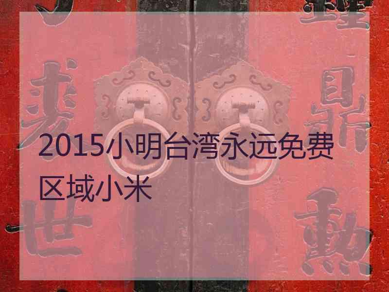2015小明台湾永远免费区域小米